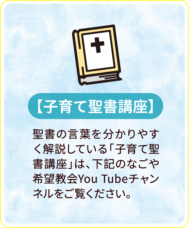 子育て聖書講座
聖書の言葉をわかりやすく解説している「子育て聖書講座」は、下記のなごや希望教会YouTubeチャンネルをご覧ください。